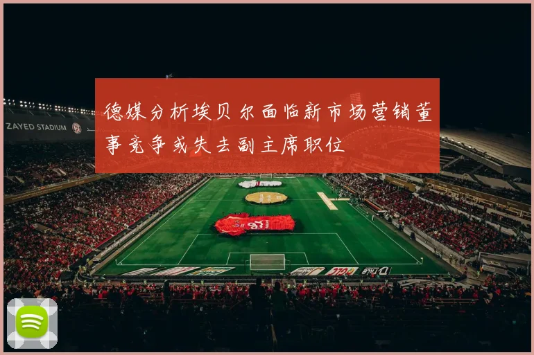 德媒分析埃贝尔面临新市场营销董事竞争或失去副主席职位