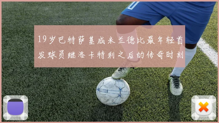 19岁巴特萨基成米兰德比最年轻首发球员继洛卡特利之后的传奇时刻