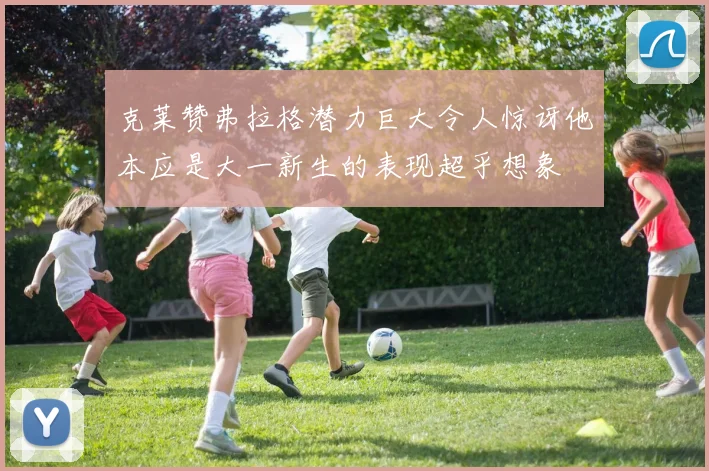 克莱赞弗拉格潜力巨大令人惊讶他本应是大一新生的表现超乎想象