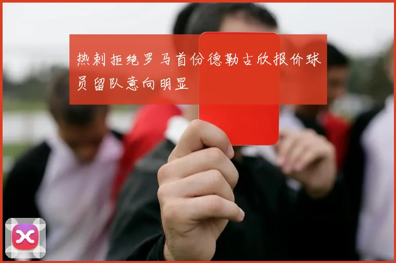 热刺拒绝罗马首份德勒古欣报价球员留队意向明显