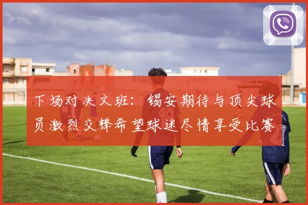 下场对决文班：锡安期待与顶尖球员激烈交锋希望球迷尽情享受比赛乐趣