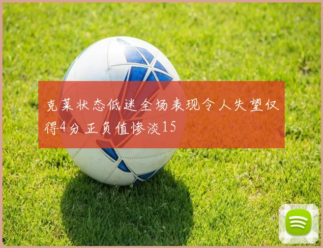 克莱状态低迷全场表现令人失望仅得4分正负值惨淡15