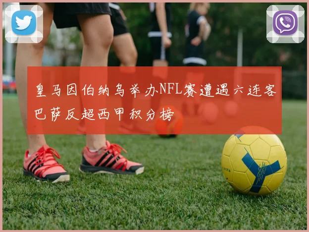 皇马因伯纳乌举办NFL赛遭遇六连客巴萨反超西甲积分榜