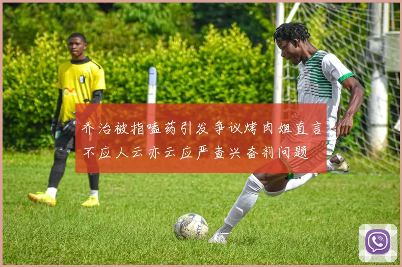 乔治被指嗑药引发争议烤肉姐直言不应人云亦云应严查兴奋剂问题